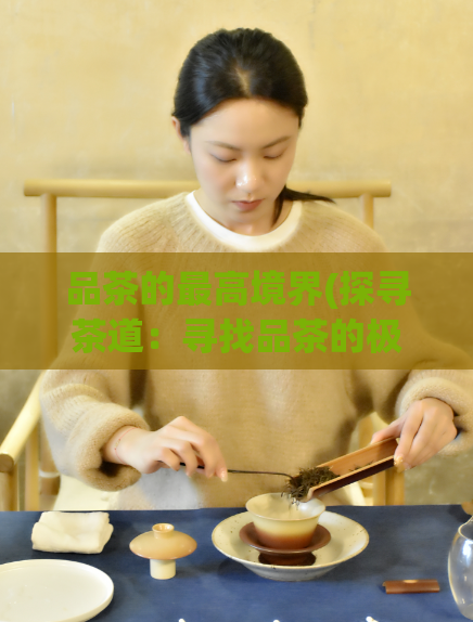 品茶的最高境界(探寻茶道：寻找品茶的极致之境)