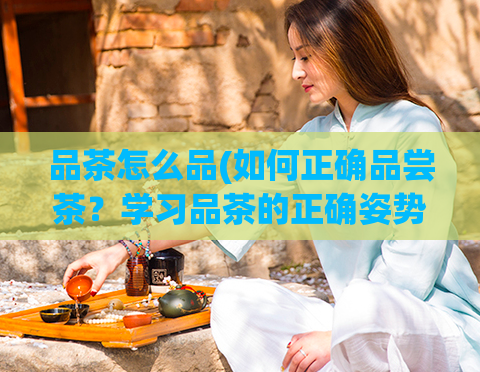 品茶怎么品(如何正确品尝茶？学习品茶的正确姿势！)