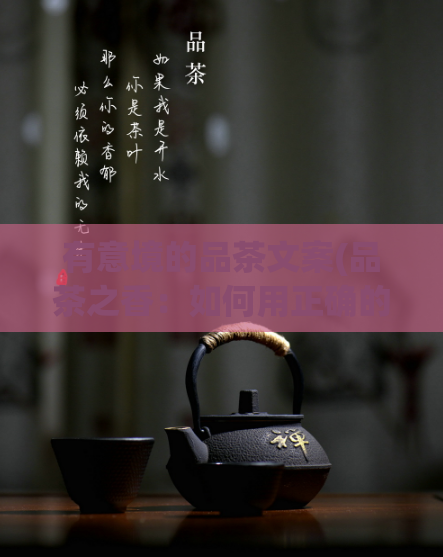 有意境的品茶文案(品茶之香：如何用正确的方法品尝茶叶？)