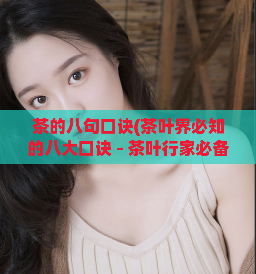 茶的八句口诀(茶叶界必知的八大口诀 - 茶叶行家必备的八句口诀)