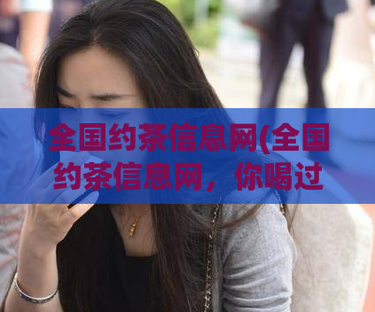 全国约茶信息网(全国约茶信息网，你喝过了吗？)