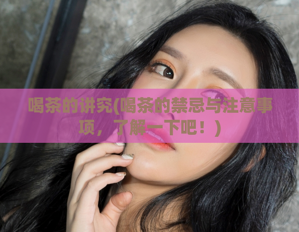 喝茶的讲究(喝茶的禁忌与注意事项，了解一下吧！)