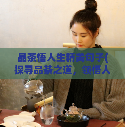品茶悟人生精美句子(探寻品茶之道，领悟人生哲理)