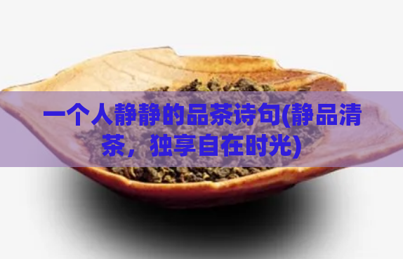 一个人静静的品茶诗句(静品清茶，独享自在时光)