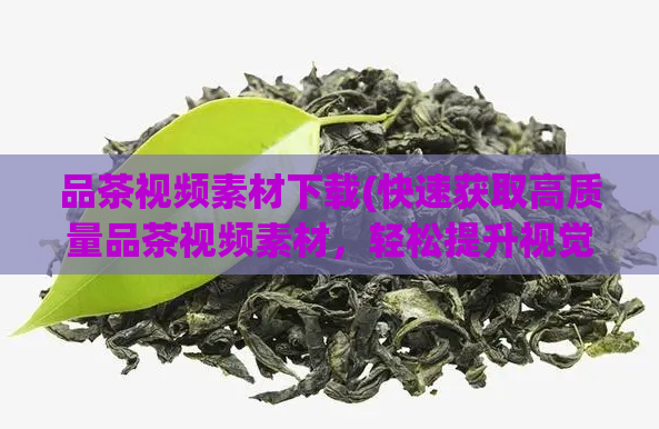 品茶视频素材下载(快速获取高质量品茶视频素材，轻松提升视觉营销效果)