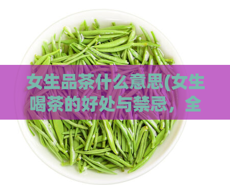 女生品茶什么意思(女生喝茶的好处与禁忌，全文揭秘)