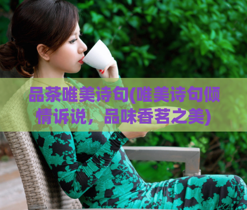 品茶唯美诗句(唯美诗句倾情诉说，品味香茗之美)