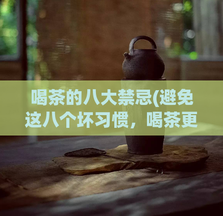 喝茶的八大禁忌(避免这八个坏习惯，喝茶更健康)