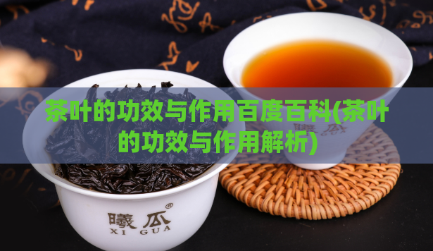 茶叶的功效与作用百度百科(茶叶的功效与作用解析)