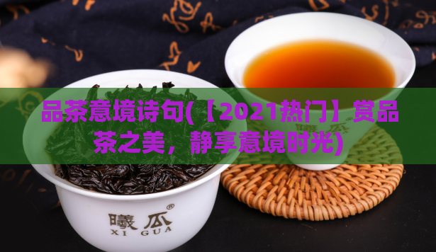 品茶意境诗句(【2021热门】赏品茶之美，静享意境时光)