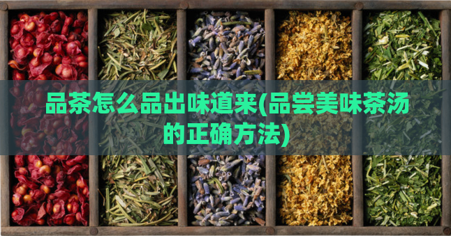品茶怎么品出味道来(品尝美味茶汤的正确方法)