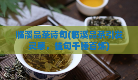 临溪品茶诗句(临溪品茶引发灵感，佳句千锤百炼)