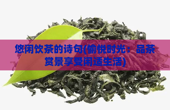 悠闲饮茶的诗句(愉悦时光：品茶赏景享受闲适生活)