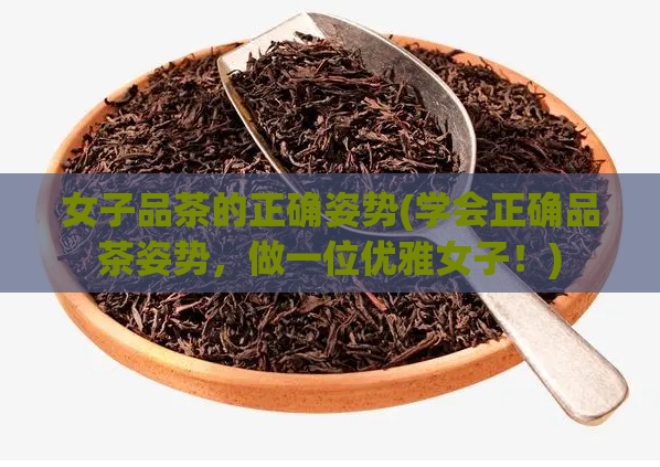 女子品茶的正确姿势(学会正确品茶姿势，做一位优雅女子！)