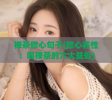 禅茶修心句子(修心养性：喝禅茶的六大益处)