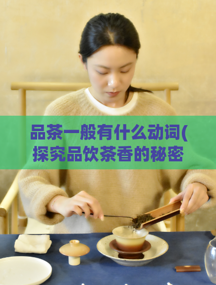 品茶一般有什么动词(探究品饮茶香的秘密)