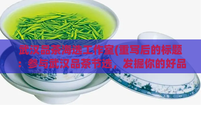 武汉品茶海选工作室(重写后的标题：参与武汉品茶节选，发掘你的好品味)