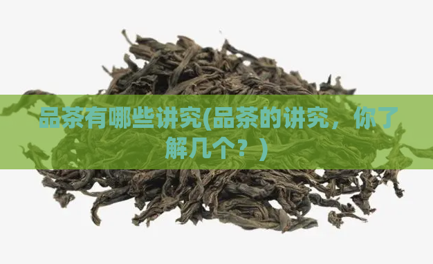 品茶有哪些讲究(品茶的讲究，你了解几个？)
