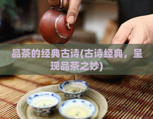 品茶的经典古诗(古诗经典，呈现品茶之妙)