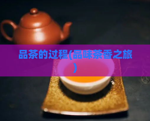 品茶的过程(品味茶香之旅)