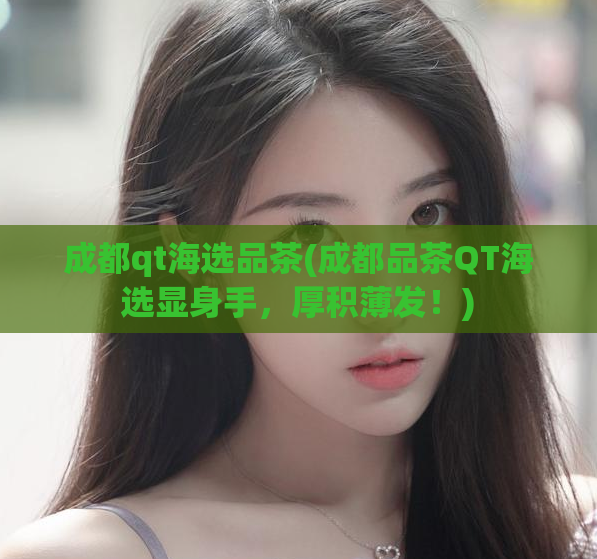 成都qt海选品茶(成都品茶QT海选显身手，厚积薄发！)