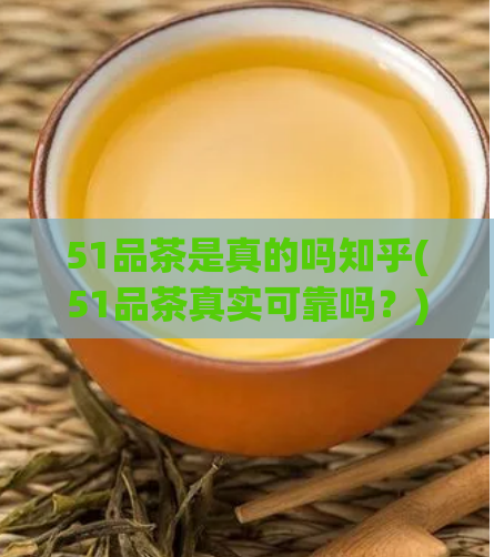51品茶是真的吗知乎(51品茶真实可靠吗？)