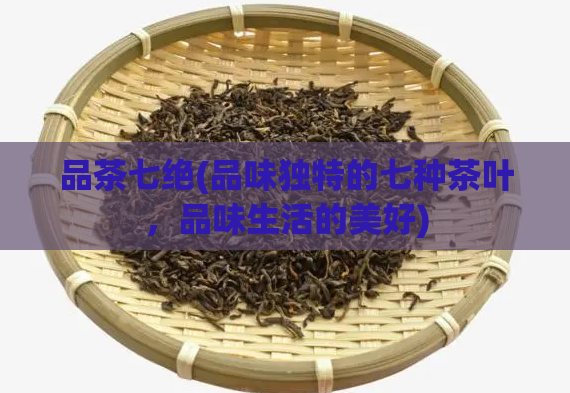 品茶七绝(品味独特的七种茶叶，品味生活的美好)