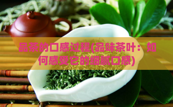 品茶的口感过程(品味茶叶：如何感受它的细腻口感)