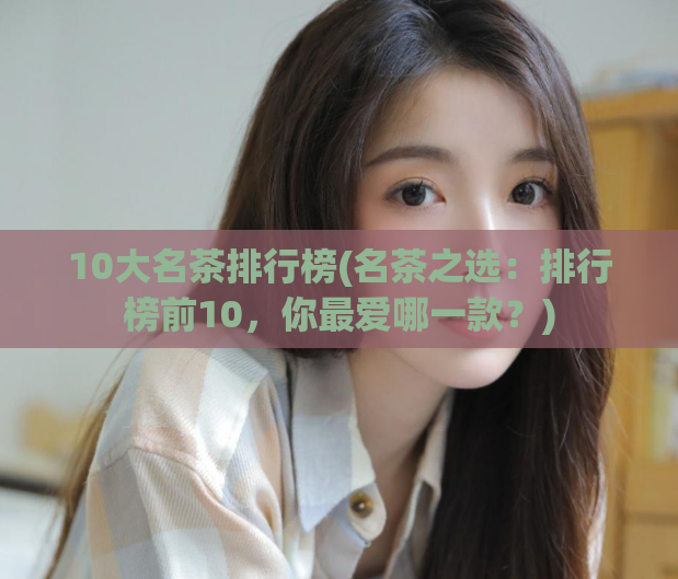 10大名茶排行榜(名茶之选：排行榜前10，你最爱哪一款？)