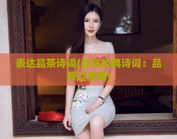 表达品茶诗词(品味经典诗词：品茶过清明)
