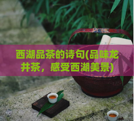 西湖品茶的诗句(品味龙井茶,感受西湖美景)