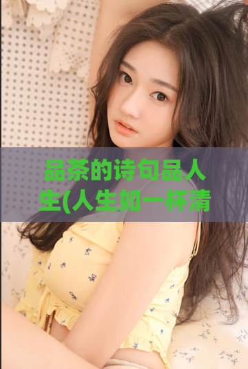 品茶的诗句品人生(人生如一杯清茶：品味其中的酸甜苦涩)