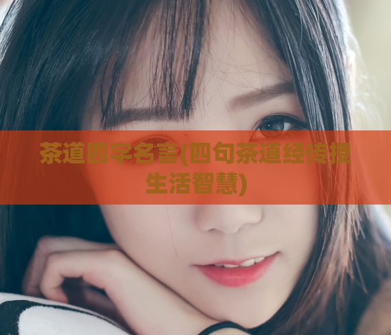茶道四字名言(四句茶道经传授生活智慧)