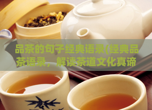 品茶的句子经典语录(经典品茶语录，解读茶道文化真谛)