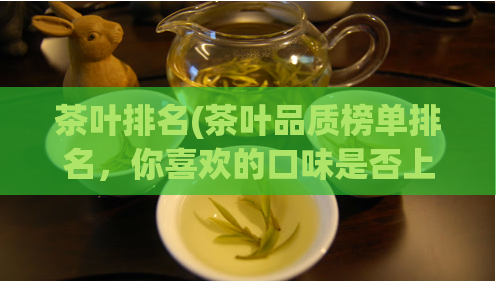 茶叶排名(茶叶品质榜单排名，你喜欢的口味是否上榜？)