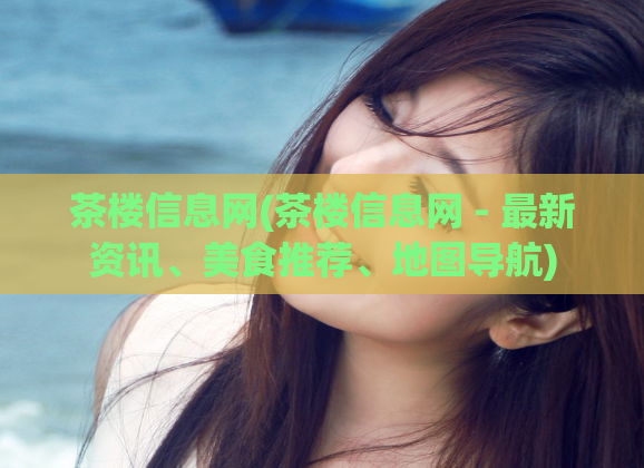 茶楼信息网(茶楼信息网 - 最新资讯、美食推荐、地图导航)
