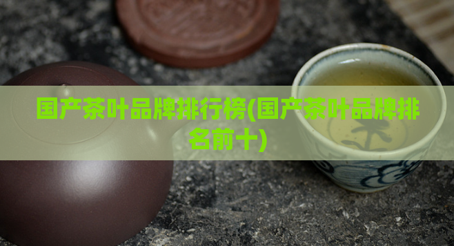 国产茶叶品牌排行榜(国产茶叶品牌排名前十)