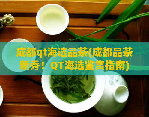 成都qt海选品茶(成都品茶新秀！QT海选鉴赏指南)