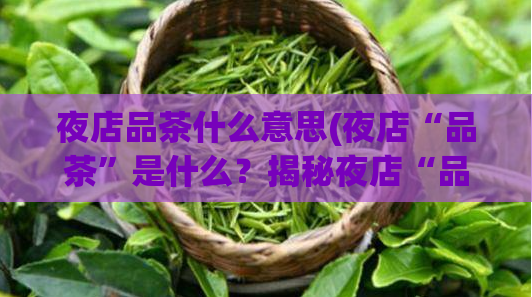 夜店品茶什么意思(夜店“品茶”是什么？揭秘夜店“品茶”文化！)