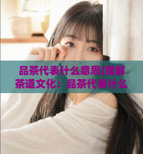 品茶代表什么意思(理解茶道文化：品茶代表什么？)