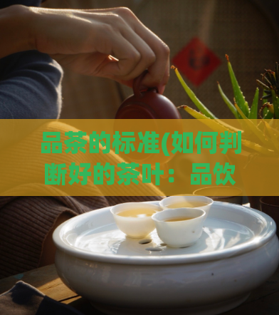 品茶的标准(如何判断好的茶叶：品饮茶叶的标准)