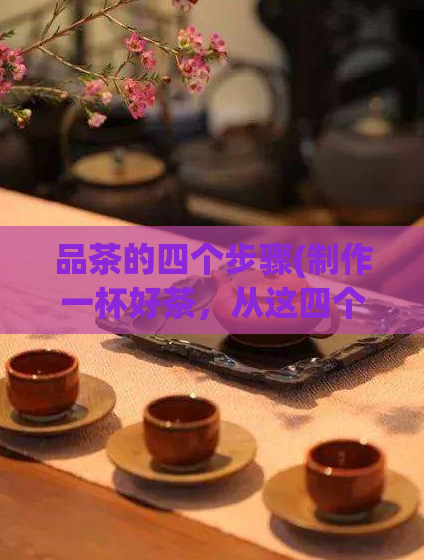 品茶的四个步骤(制作一杯好茶，从这四个步骤开始)