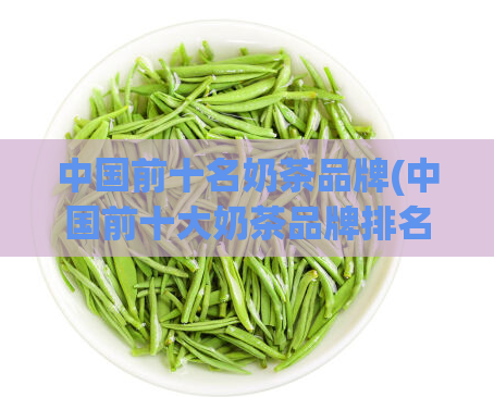 中国前十名奶茶品牌(中国前十大奶茶品牌排名出炉)
