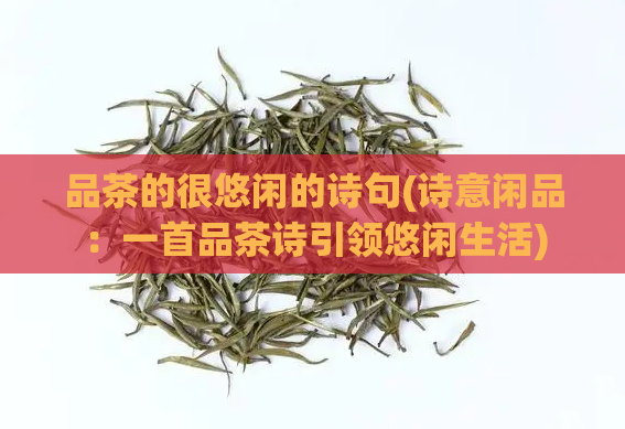 品茶的很悠闲的诗句(诗意闲品：一首品茶诗引领悠闲生活)
