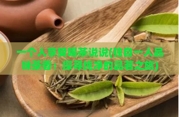 一个人享受喝茶说说(独自一人品味茶香：探寻纯净的品茗之旅)