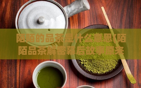 陌陌的品茶是什么意思(陌陌品茶解密幕后故事原来是这样)