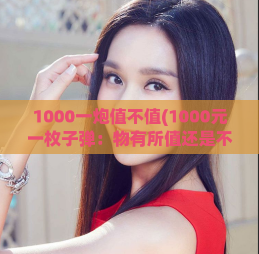 1000一炮值不值(1000元一枚子弹：物有所值还是不值？)