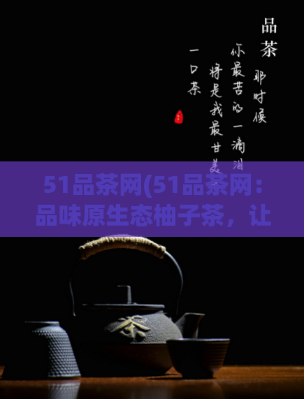 51品茶网(51品茶网：品味原生态柚子茶，让口感更健康)
