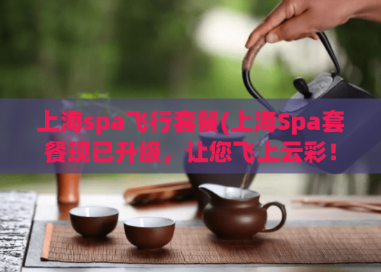 上海spa飞行套餐(上海Spa套餐现已升级,让您飞上云彩!)