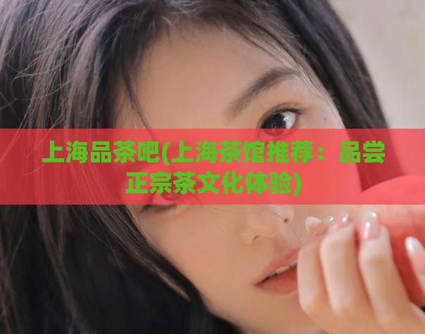 上海品茶吧(上海茶馆推荐：品尝正宗茶文化体验)